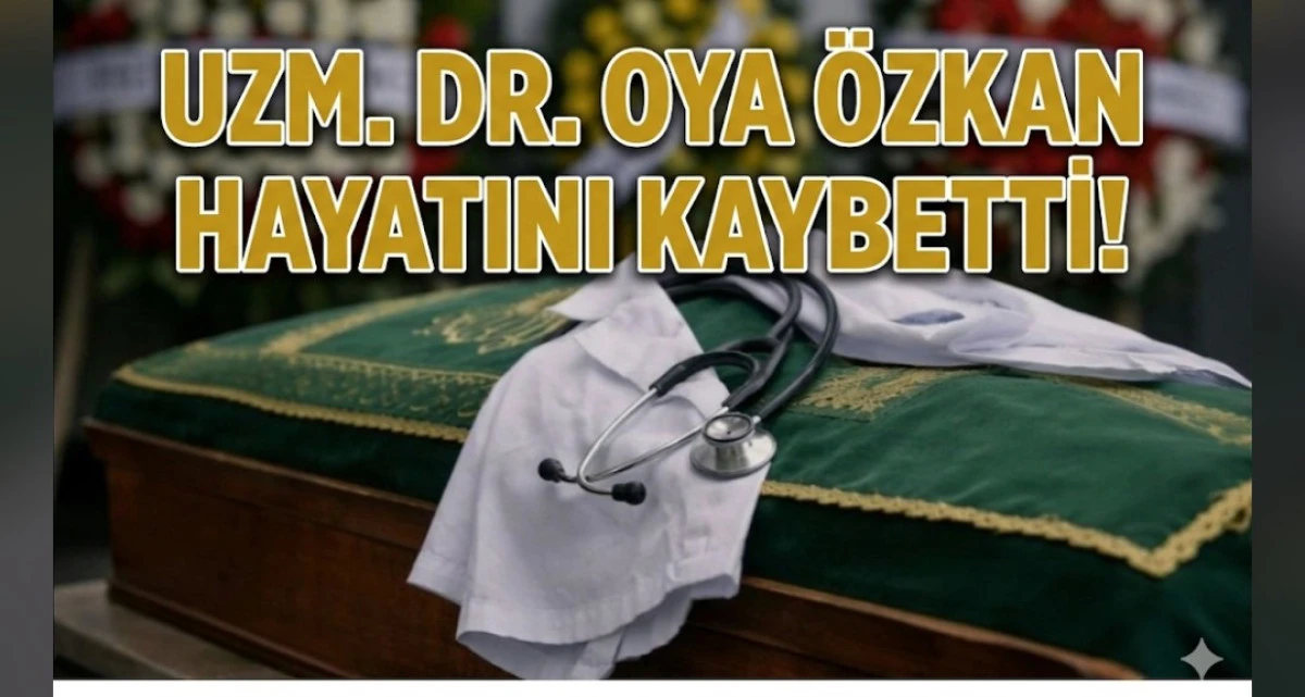 UZM DR OYA &Ouml;ZKAN HAYATINI KAYBETTİ 