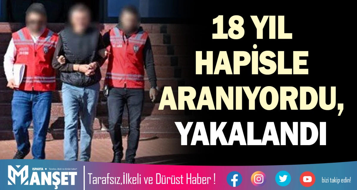 18 YIL HAPİSLE ARANIYORDU, YAKALANDI