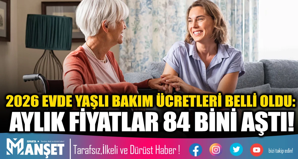 2026 EVDE YAŞLI BAKIM &Uuml;CRETLERİ BELLİ OLDU: AYLIK FİYATLAR 84 BİNİ AŞTI!