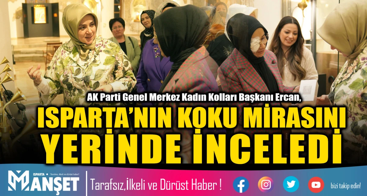 AK PARTİ GENEL MERKEZ KADIN KOLLARI BAŞKANI ERCAN, ISPARTA&rsquo;NIN KOKU MİRASINI YERİNDE İNCELEDİ