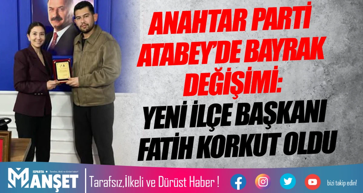 ANAHTAR PARTİ ATABEY&rsquo;DE BAYRAK DEĞİŞİMİ: YENİ İL&Ccedil;E BAŞKANI FATİH KORKUT OLDU