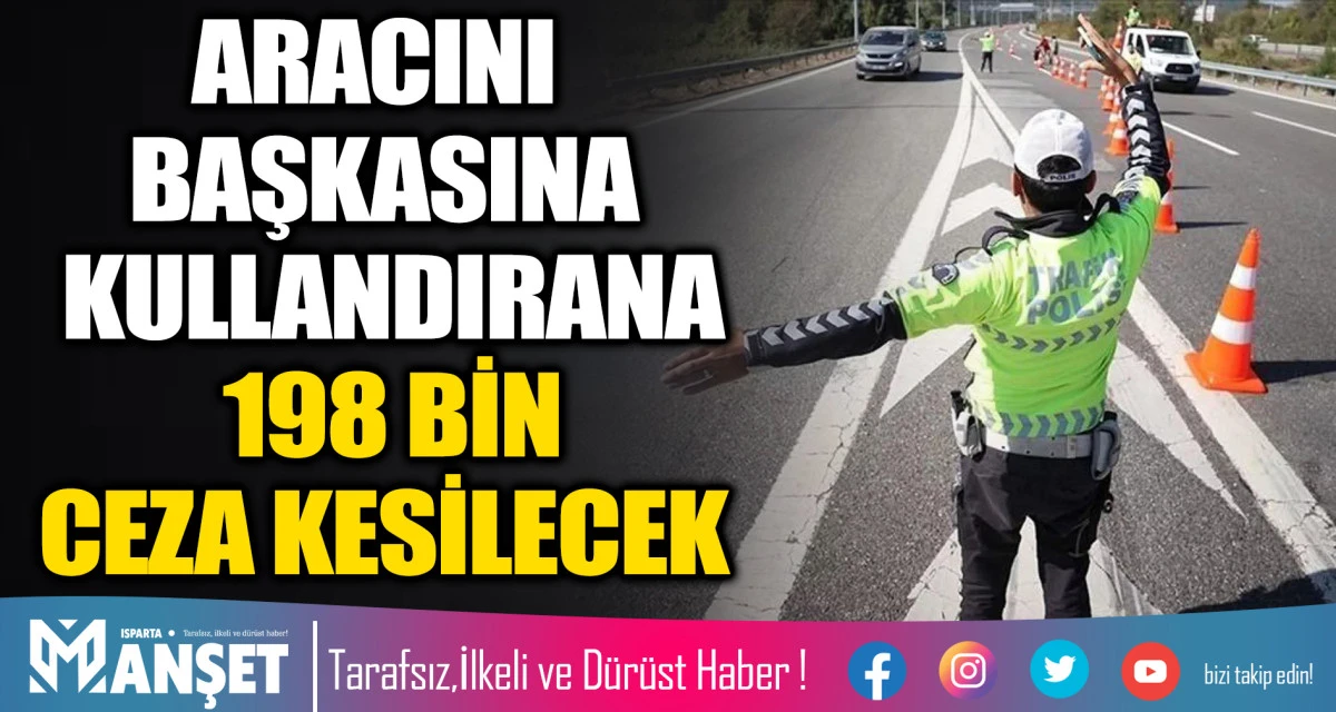 ARACINI BAŞKASINA KULLANDIRANA 198 BİN CEZA KESİLECEK