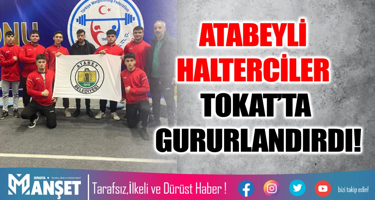 ATABEYLİ HALTERCİLER TOKAT&rsquo;TA GURURLANDIRDI!