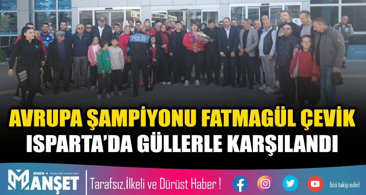 AVRUPA ŞAMPİYONU FATMAG&Uuml;L &Ccedil;EVİK ISPARTA&rsquo;DA G&Uuml;LLERLE KARŞILANDI
