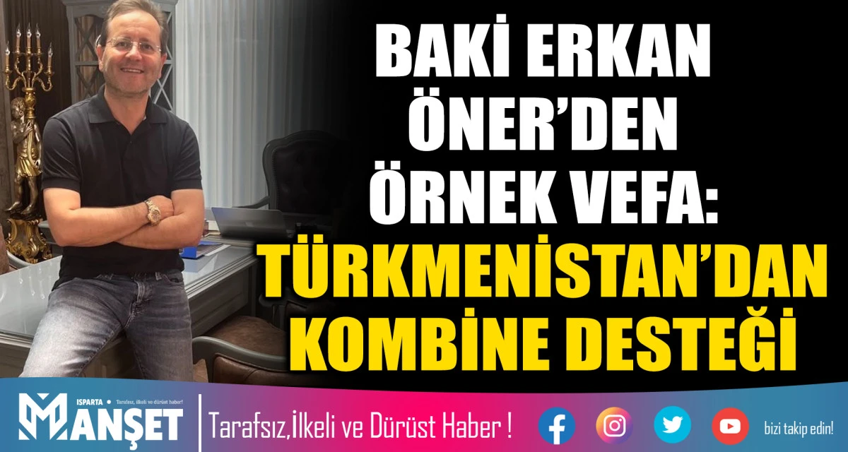 BAKİ ERKAN &Ouml;NER&rsquo;DEN &Ouml;RNEK VEFA: T&Uuml;RKMENİSTAN&rsquo;DAN KOMBİNE DESTEĞİ
