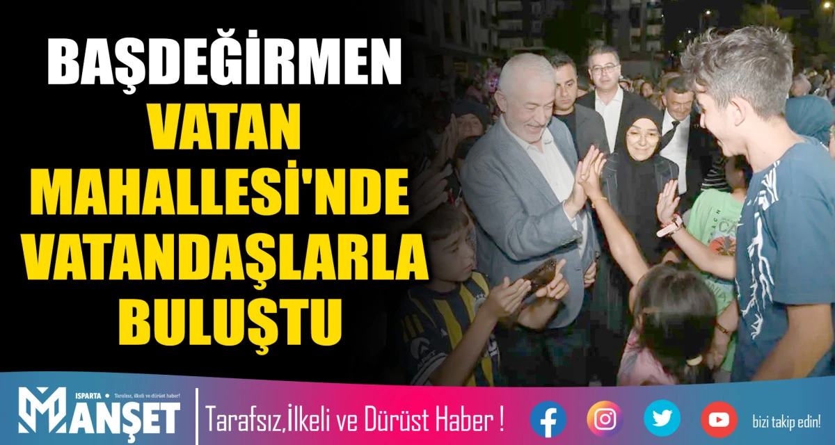BAŞDEĞİRMEN VATAN MAHALLESİ'NDE VATANDAŞLARLA BULUŞTU