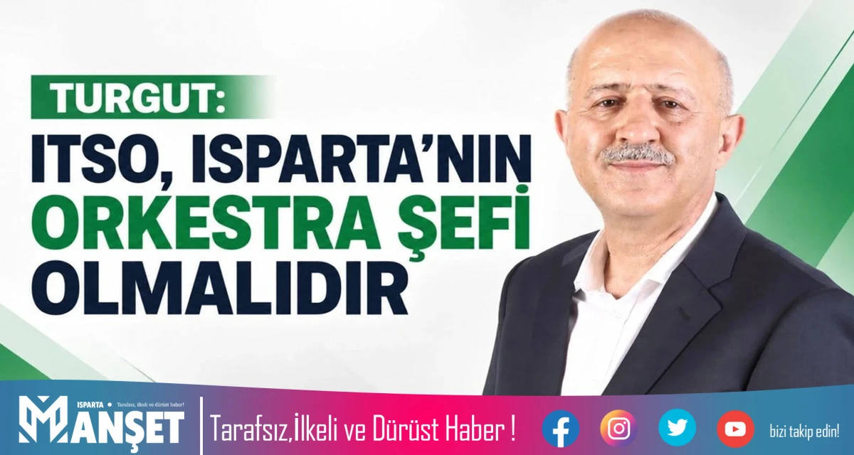 BAŞKAN ADAYI TURGUT: "ITSO, ISPARTA'NIN ORKESTRA ŞEFİ OLMALIDIR"