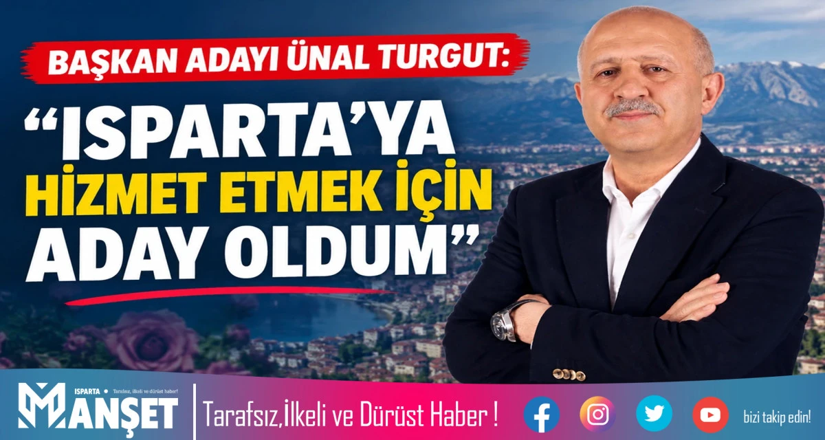 BAŞKAN ADAYI &Uuml;NAL TURGUT: ISPARTA&rsquo;YA HİZMET ETMEK İ&Ccedil;İN ADAY OLDUM