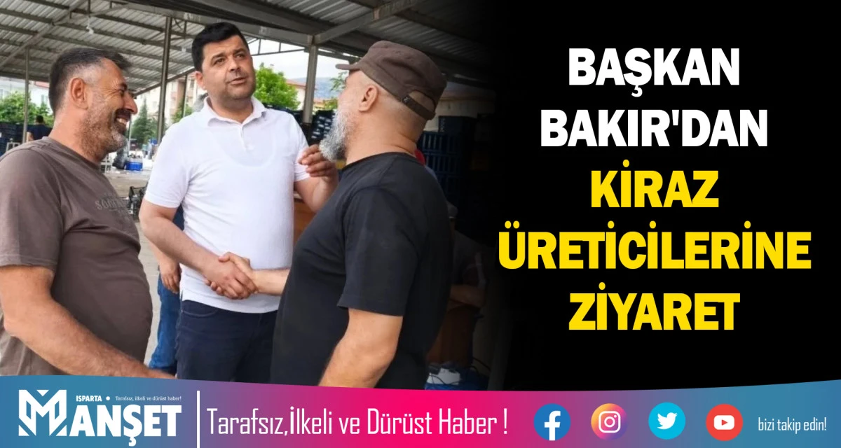 BAŞKAN BAKIR'DAN KİRAZ &Uuml;RETİCİLERİNE ZİYARET