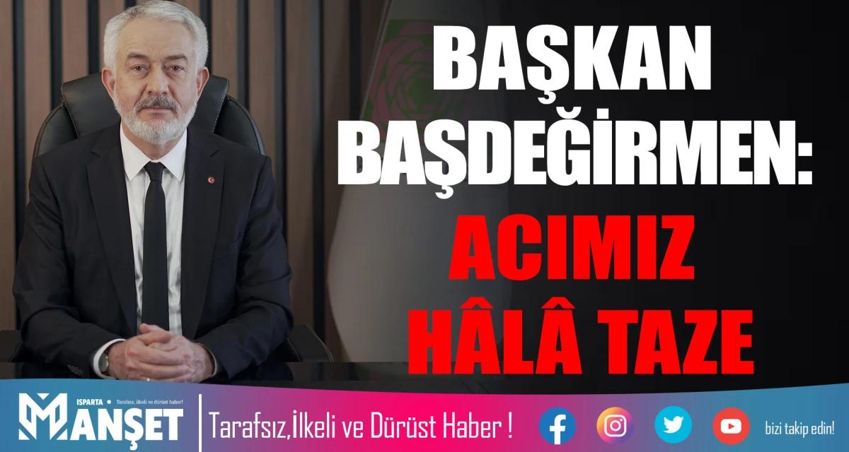 BAŞKAN BAŞDEĞİRMEN: ACIMIZ H&Acirc;L&Acirc; TAZE