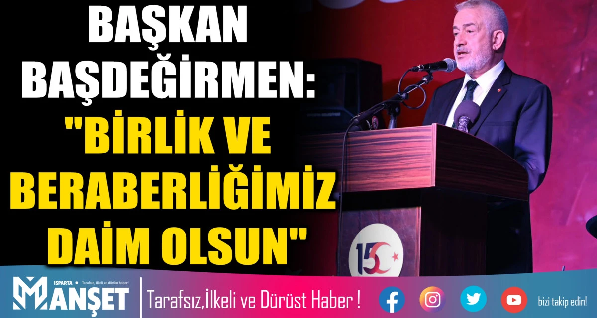 BAŞKAN BAŞDEĞİRMEN: "BİRLİK VE BERABERLİĞİMİZ DAİM OLSUN"