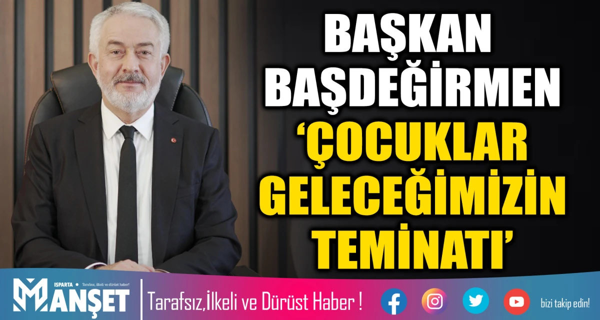 BAŞKAN BAŞDEĞİRMEN: &lsquo;&Ccedil;OCUKLAR GELECEĞİMİZİN TEMİNATI&rsquo;