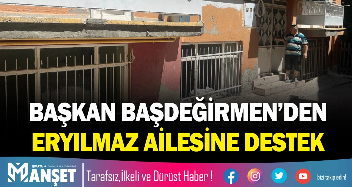 BAŞKAN BAŞDEĞİRMEN&rsquo;DEN ERYILMAZ AİLESİNE DESTEK