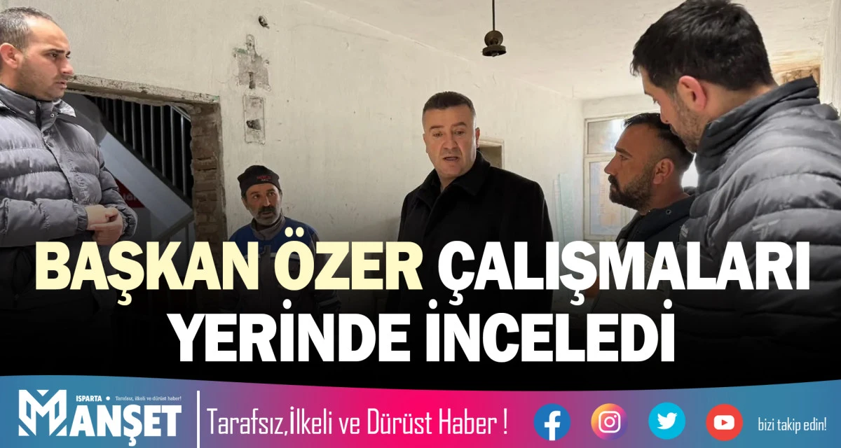BAŞKAN &Ouml;ZER &Ccedil;ALIŞMALARI YERİNDE İNCELEDİ