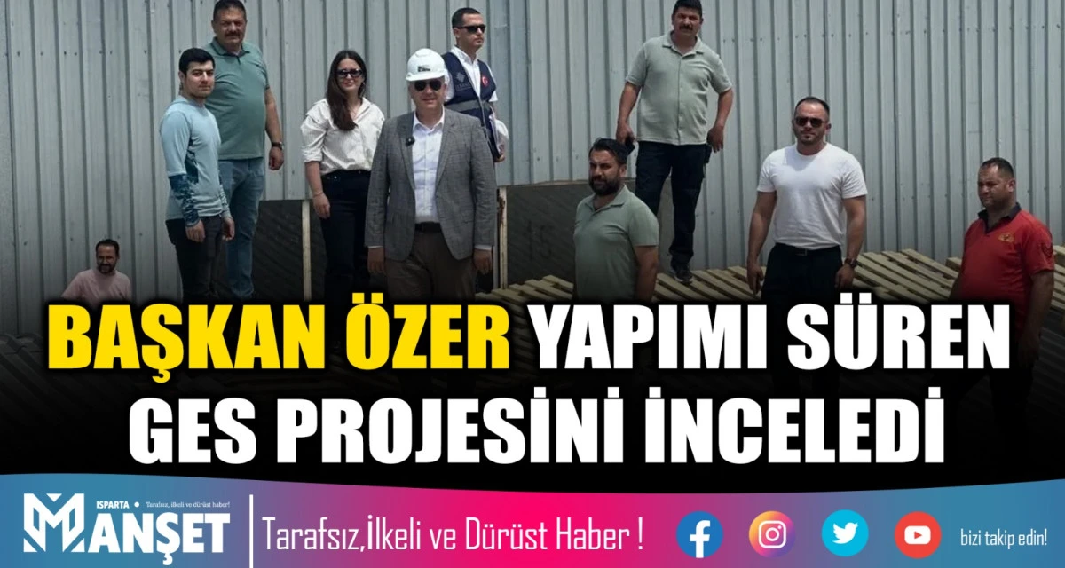 BAŞKAN &Ouml;ZER GES PROJESİNİ İNCELEDİ