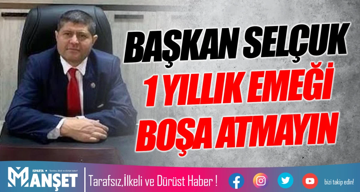 BAŞKAN SELÇUK 1 YILLIK EMEĞİ BOŞA ATMAYIN