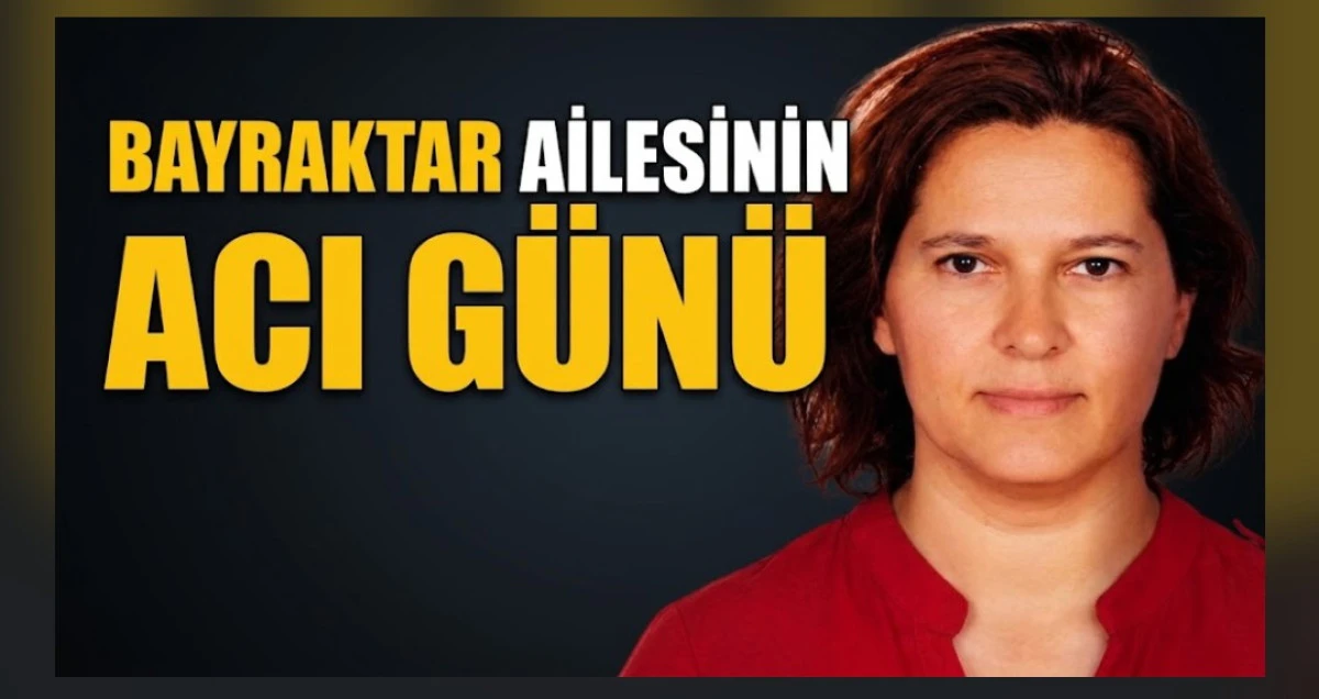 BAYRAKTAR AİLESİNİN ACI G&Uuml;N&Uuml;