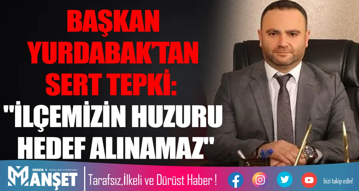 BELEDİYE BAŞKANI YURDABAK&rsquo;TAN SERT TEPKİ: "İL&Ccedil;EMİZİN HUZURU HEDEF ALINAMAZ"