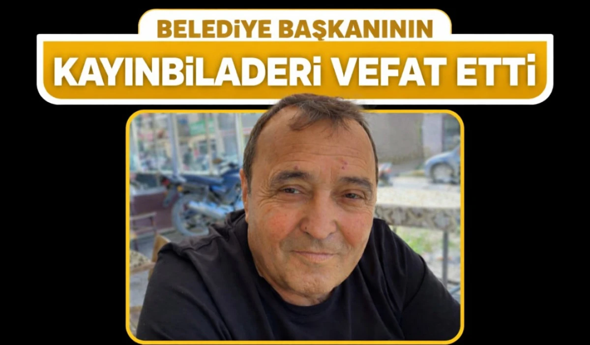 BELEDİYE BAŞKANININ KAYINBİLADERİ VEFAT ETTİ