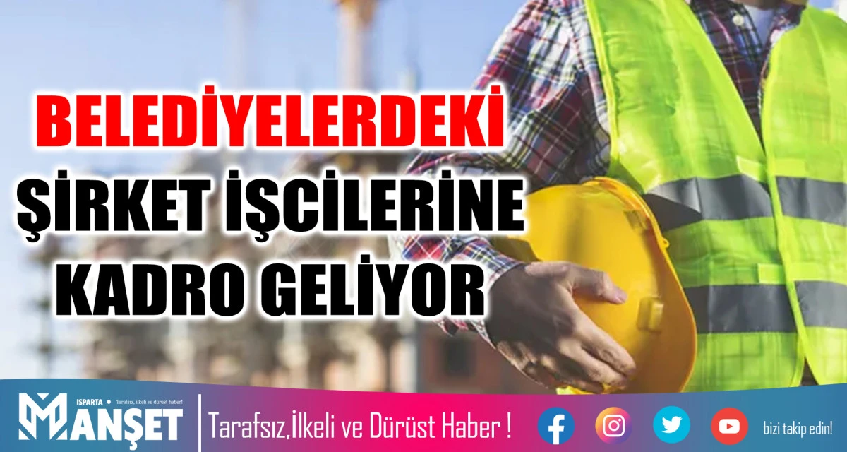BELEDİYELERDEKİ ŞİRKET İŞCİLERİNE KADRO GELİYOR