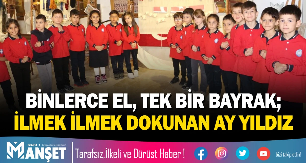 BİNLERCE EL, TEK BİR BAYRAK; ISPARTA'DA İLMEK İLMEK DOKUNAN AY YILDIZ