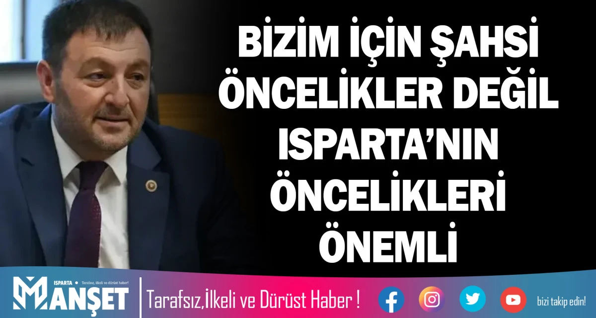 BİZİM İ&Ccedil;İN ŞAHSİ &Ouml;NCELİKLER DEĞİL ISPARTA&rsquo;NIN &Ouml;NCELİKLERİ &Ouml;NEMLİ