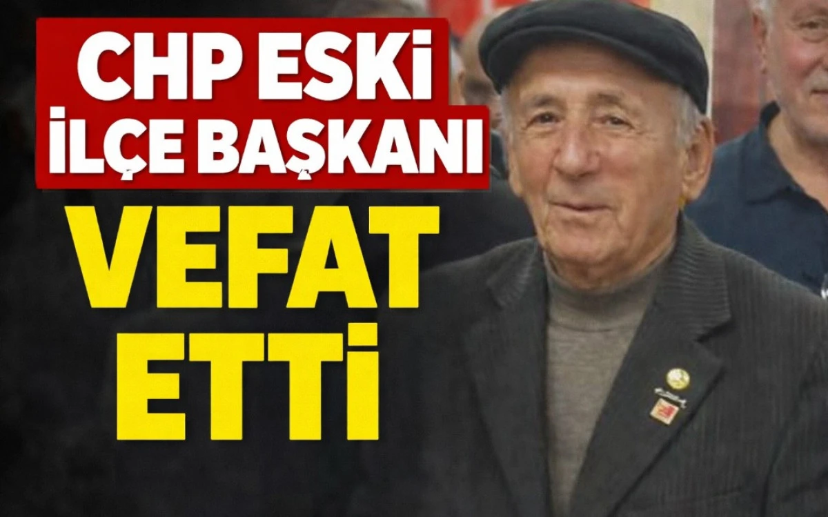 CHP ESKİ İL&Ccedil;E BAŞKANI VEFAT ETTİ