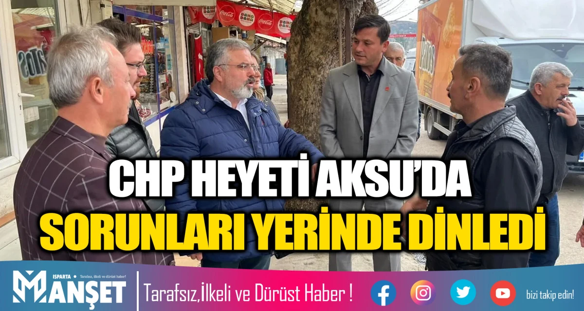 CHP HEYETİ AKSU&rsquo;DA SORUNLARI YERİNDE DİNLEDİ