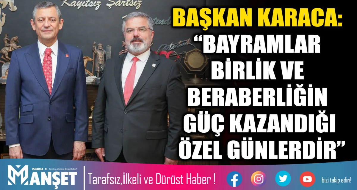 CHP İL BAŞKANI HASAN KARACA: BAYRAMLAR BİRLİK VE BERABERLİĞİN G&Uuml;&Ccedil; KAZANDIĞI &Ouml;ZEL G&Uuml;NLERDİR