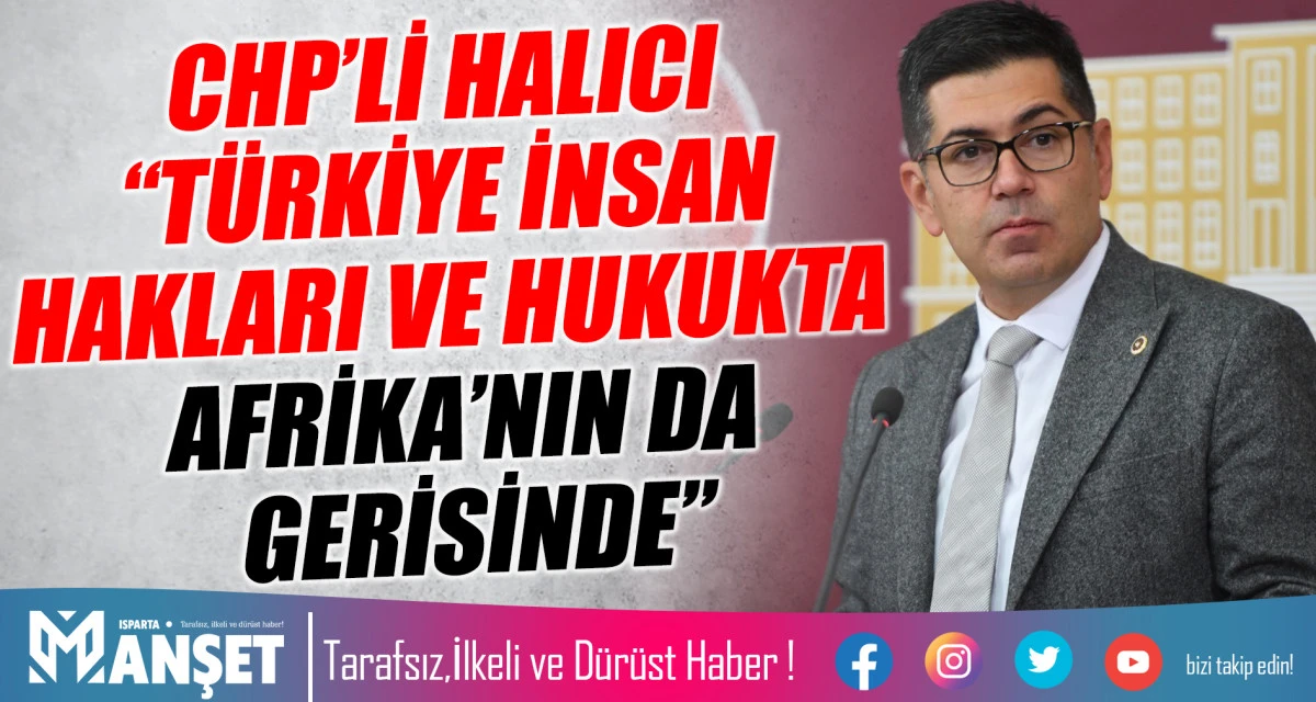 CHP’Lİ HALICI “TÜRKİYE İNSAN HAKLARI VE HUKUKTA AFRİKA’NIN DA GERİSİNDE”