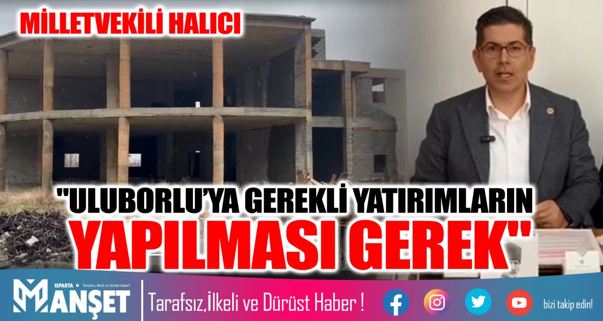 CHP'Lİ HALICI "ULUBORLU&rsquo;YA GEREKLİ YATIRIMLARIN YAPILMASI GEREK"