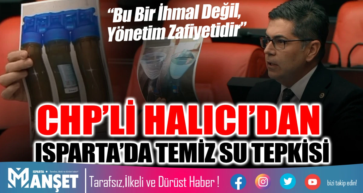 CHP&rsquo;Lİ HALICI&rsquo;DAN ISPARTA&rsquo;DA TEMİZ SU TEPKİSİ: &ldquo;BU BİR İHMAL DEĞİL, Y&Ouml;NETİM ZAFİYETİDİR&rdquo;