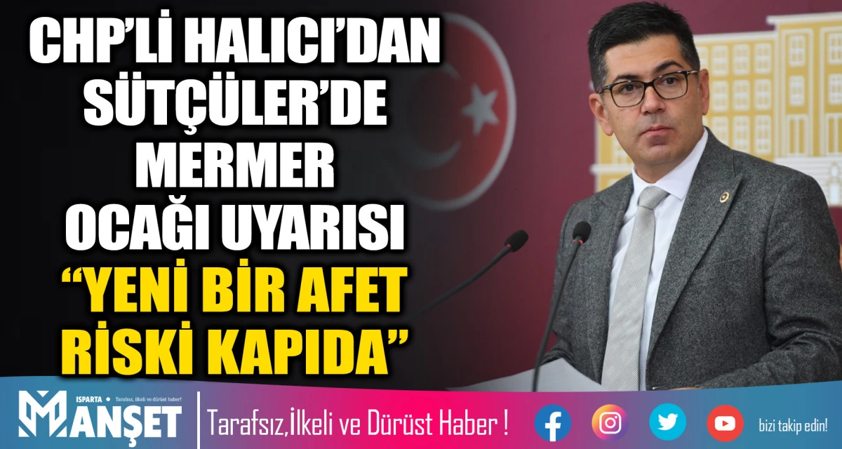 CHP&rsquo;Lİ HALICI&rsquo;DAN S&Uuml;T&Ccedil;&Uuml;LER&rsquo;DE MERMER OCAĞI UYARISI &ldquo;YENİ BİR AFET RİSKİ KAPIDA&rdquo;