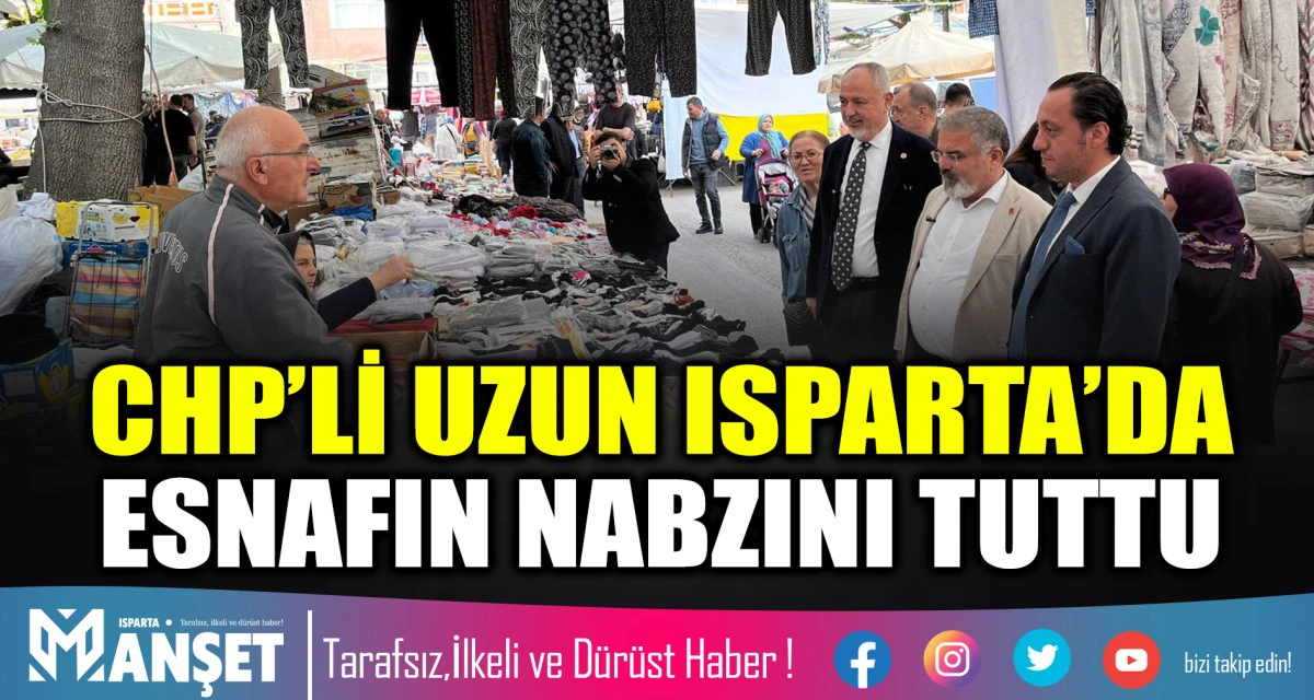 CHP&rsquo;Lİ UZUN ISPARTA&rsquo;DA ESNAFIN NABZINI TUTTU