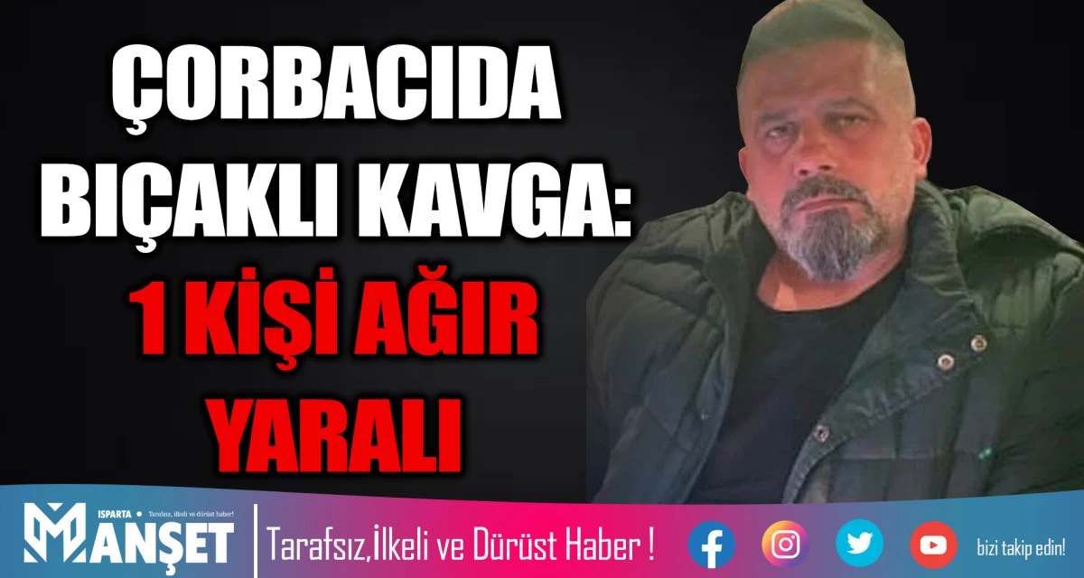 &Ccedil;ORBACIDA BI&Ccedil;AKLI KAVGA: 1 KİŞİ AĞIR YARALI
