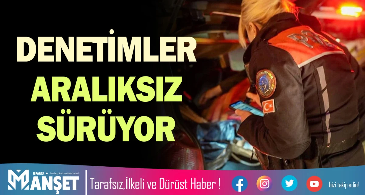 DENETİMLER ARALIKSIZ S&Uuml;R&Uuml;YOR