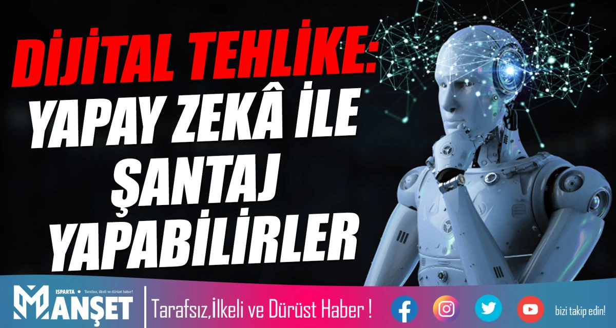 DİJİTAL TEHLİKE:  YAPAY ZEK&Acirc; İLE ŞANTAJ YAPABİLİRLER