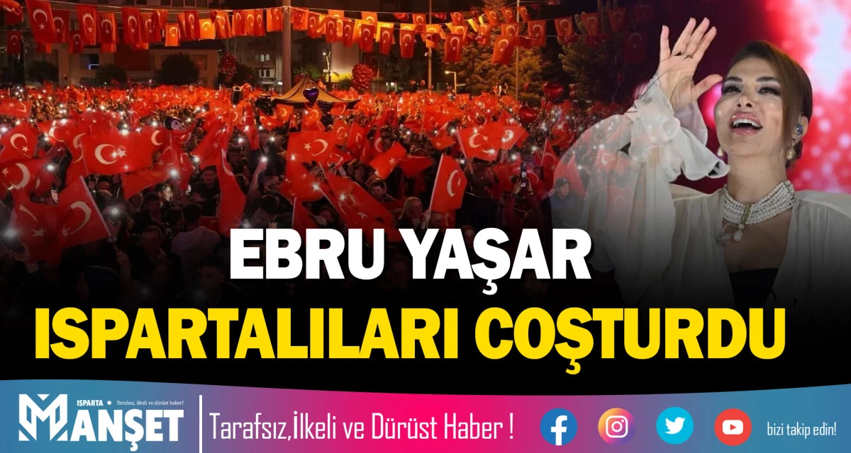 EBRU YAŞAR ISPARTALILARI COŞTURDU