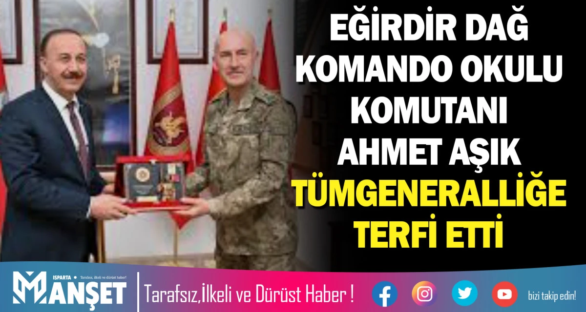 EĞİRDİR DAĞ KOMANDO OKULU KOMUTANI AHMET AŞIK T&Uuml;MGENERALLİĞE TERFİ ETTİ