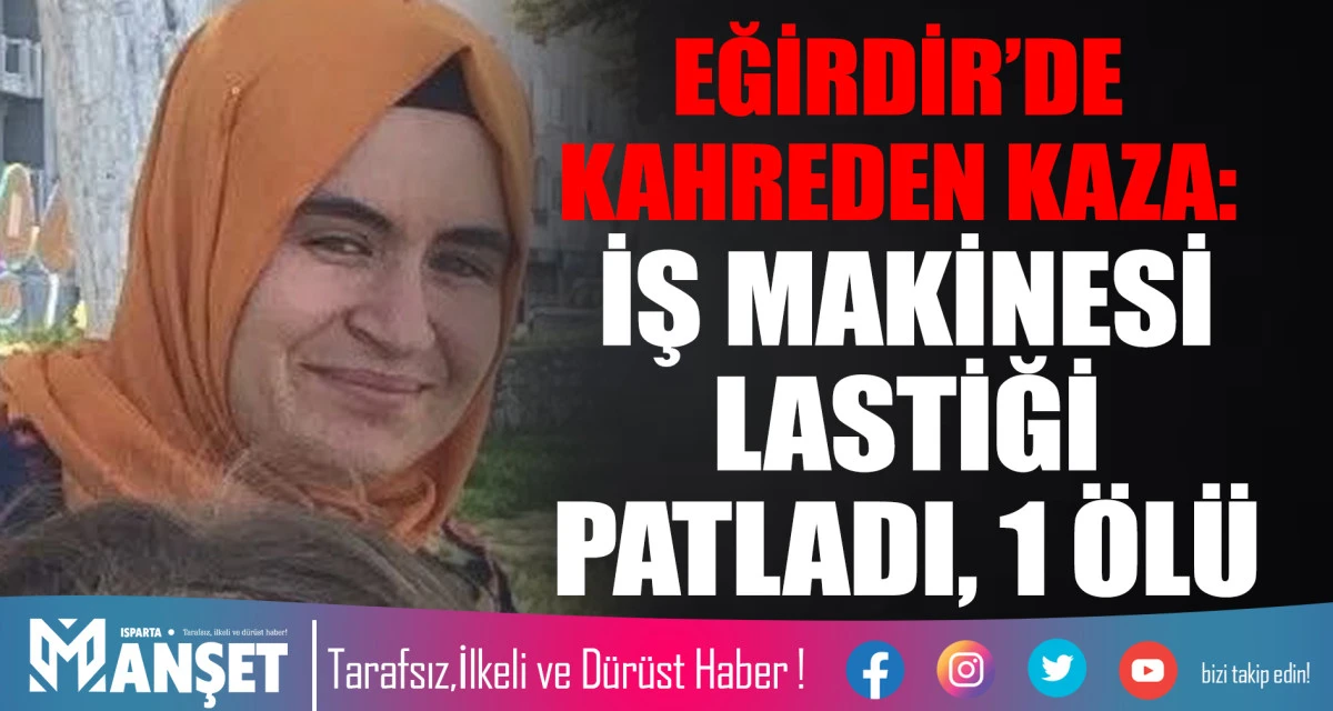 EĞİRDİR&rsquo;DE KAHREDEN KAZA: İŞ MAKİNESİ LASTİĞİ PATLADI, 1 &Ouml;L&Uuml;
