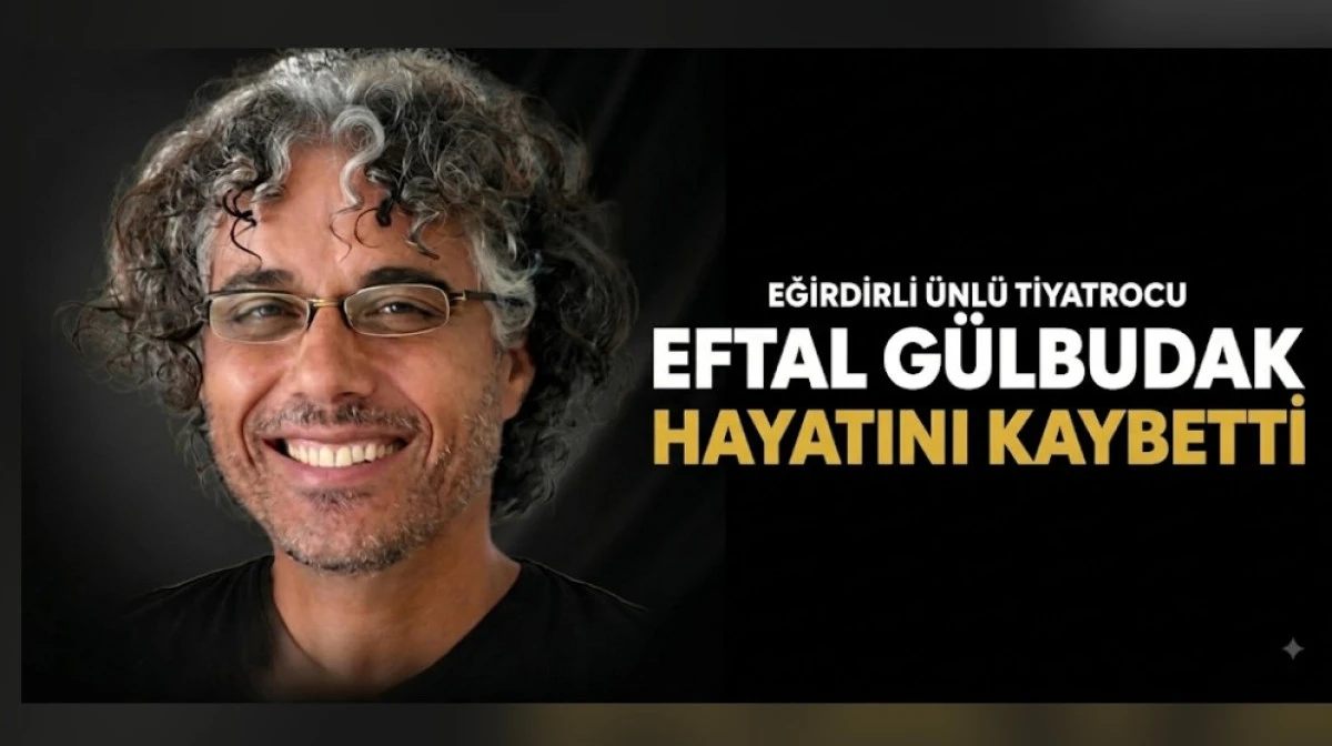 Eğirdirli &Uuml;nl&uuml; Tiyatrocu Eftal G&uuml;lbudak Hayatını Kaybetti