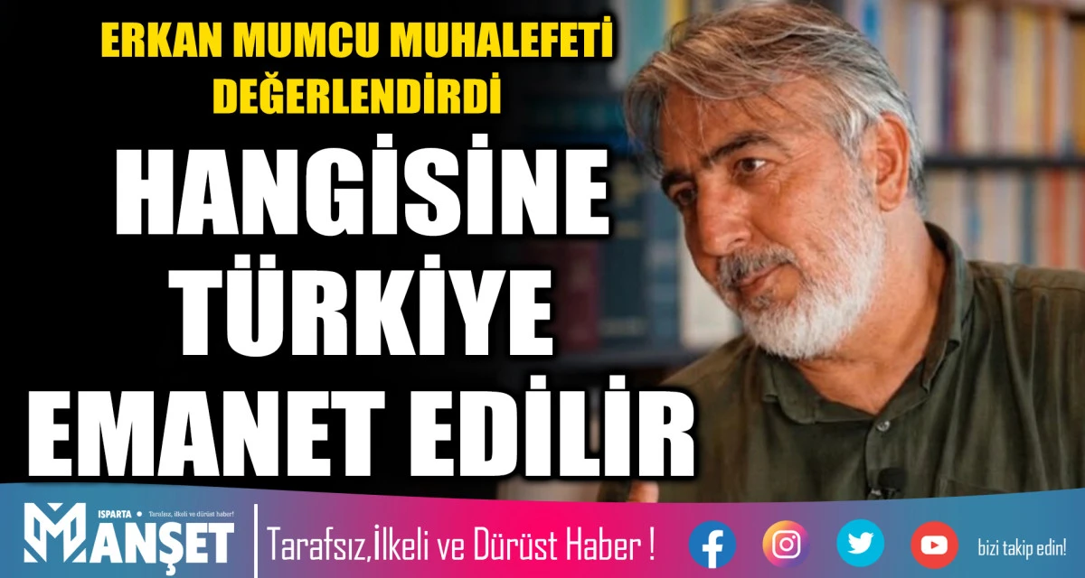 Erkan Mumcu muhalefeti değerlendirdi HANGİSİNE T&Uuml;RKİYE EMANET EDİLİR