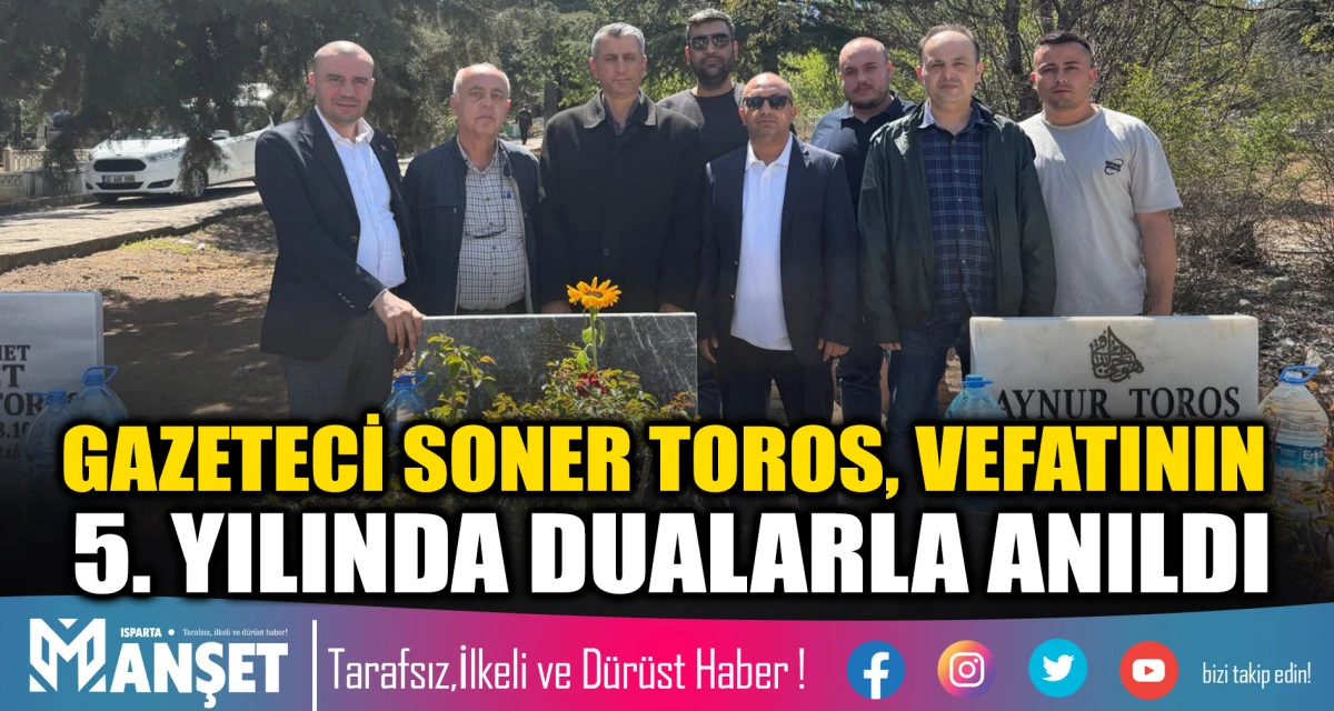 GAZETECİ SONER TOROS, VEFATININ 5. YILINDA DUALARLA ANILDI