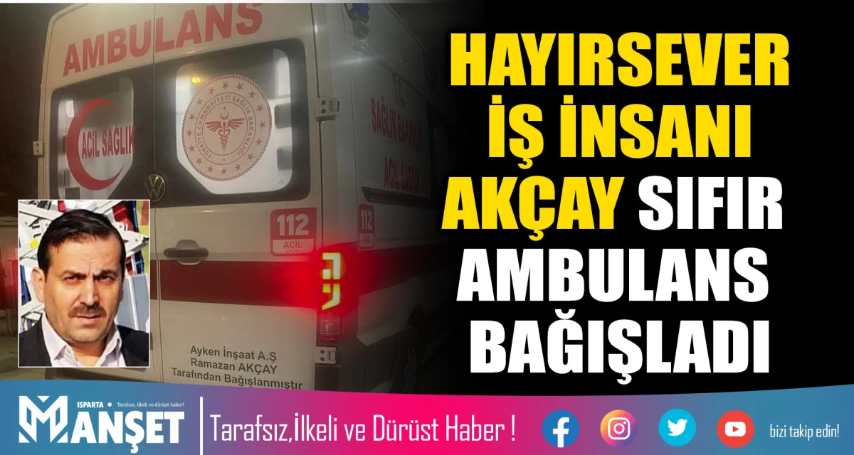 HAYIRSEVER İŞ İNSANI AK&Ccedil;AY SIFIR AMBULANS BAĞIŞLADI