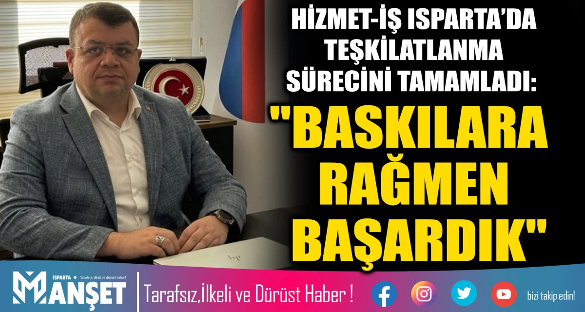 HİZMET-İŞ ISPARTA&rsquo;DA TEŞKİLATLANMA S&Uuml;RECİNİ TAMAMLADI: "BASKILARA RAĞMEN BAŞARDIK"