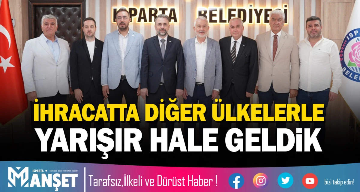 İHRACATTA DİĞER &Uuml;LKELERLE YARIŞIR HALE GELDİK