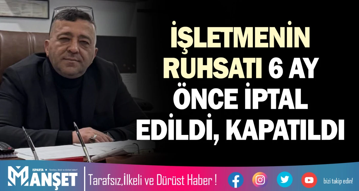 İŞLETMENİN RUHSATI 6 AY &Ouml;NCE İPTAL EDİLDİ, KAPATILDI