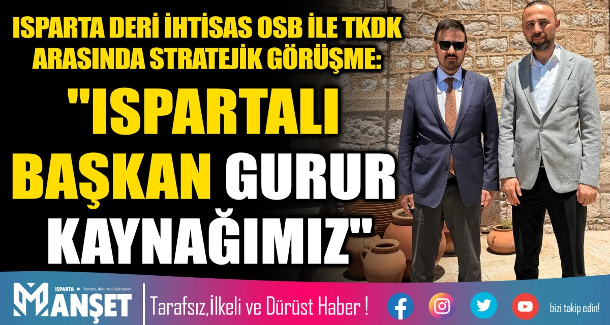 ISPARTA DERİ İHTİSAS OSB İLE TKDK ARASINDA STRATEJİK G&Ouml;R&Uuml;ŞME: "ISPARTALI BAŞKAN GURUR KAYNAĞIMIZ"