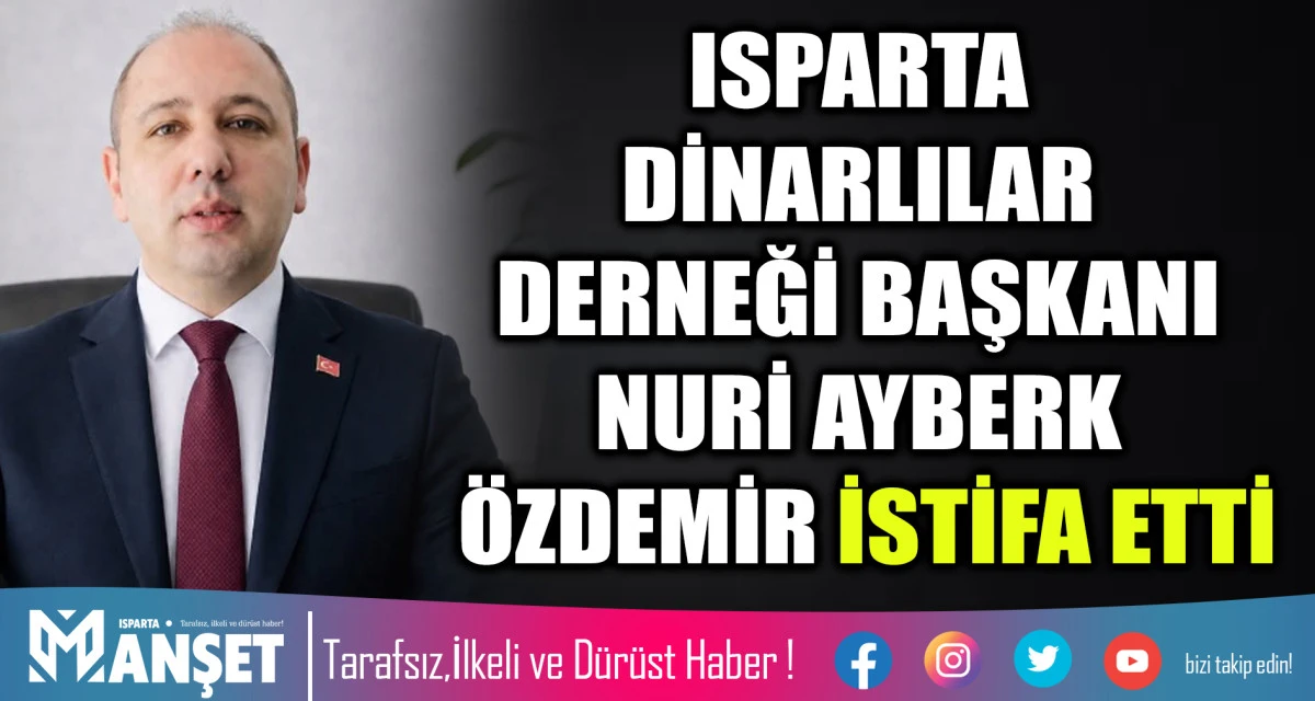 ISPARTA DİNARLILAR DERNEĞİ BAŞKANI NURİ AYBERK &Ouml;ZDEMİR İSTİFA ETTİ