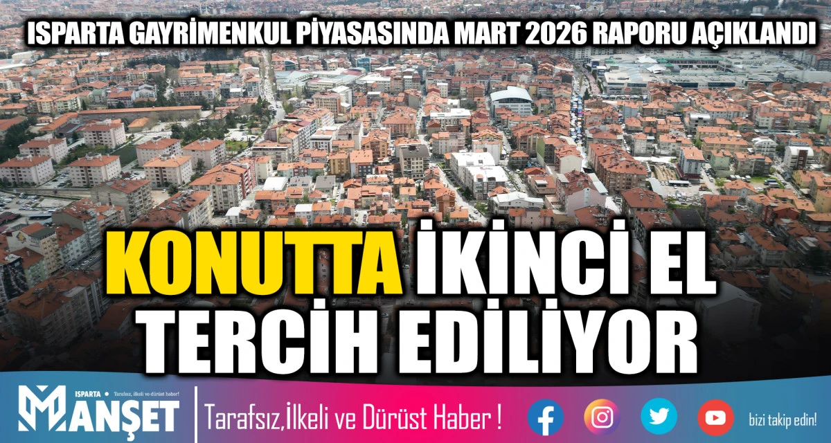 Isparta Gayrimenkul Piyasasında Mart 2026 Raporu a&ccedil;ıklandı KONUTTA İKİNCİ EL TERCİH EDİLİYOR
